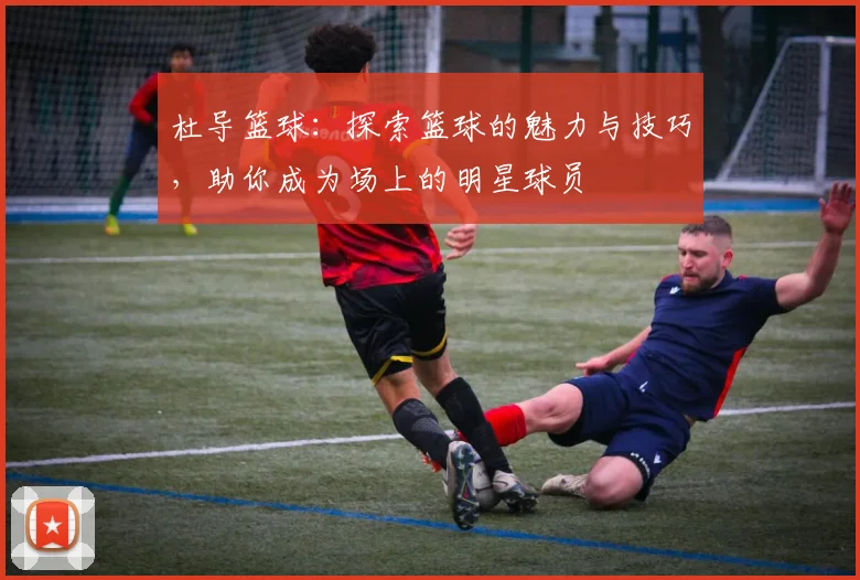 杜导篮球：探索篮球的魅力与技巧，助你成为场上的明星球员