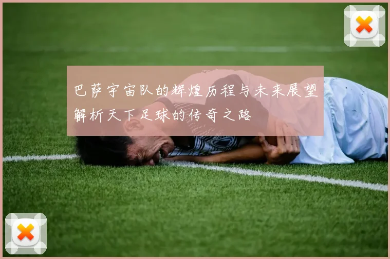 巴萨宇宙队的辉煌历程与未来展望解析天下足球的传奇之路