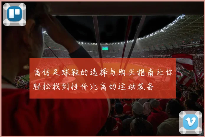 高仿足球鞋的选择与购买指南让你轻松找到性价比高的运动装备