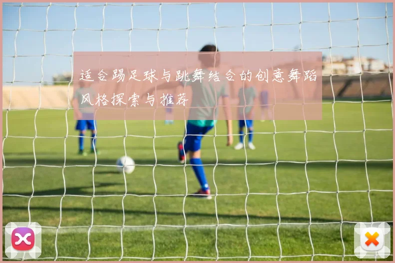 适合踢足球与跳舞结合的创意舞蹈风格探索与推荐