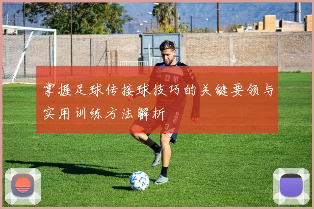 掌握足球传接球技巧的关键要领与实用训练方法解析