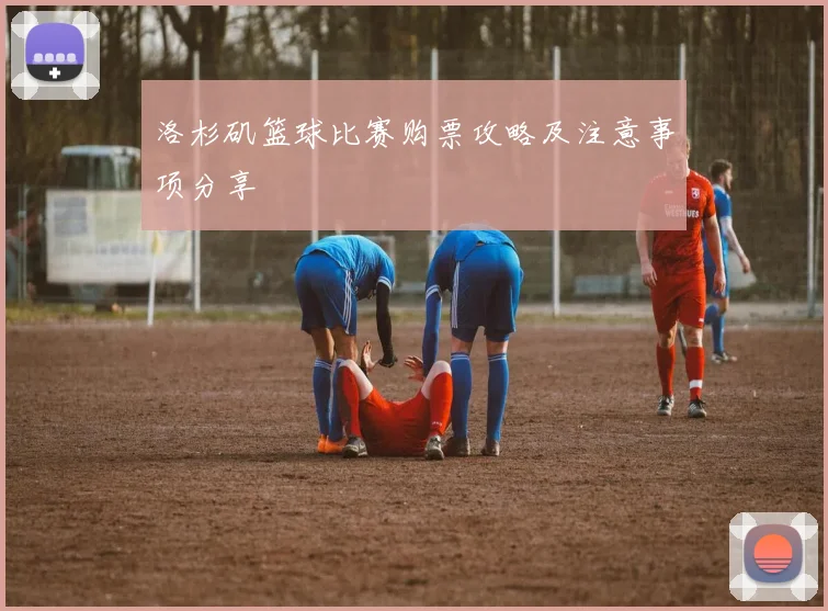 洛杉矶篮球比赛购票攻略及注意事项分享