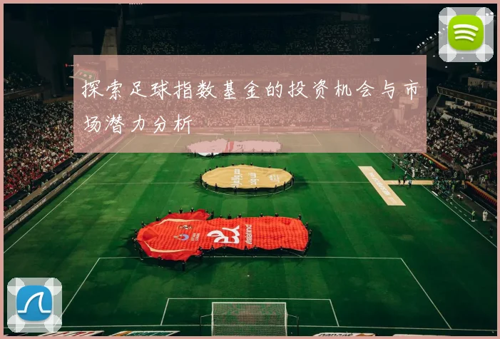 探索足球指数基金的投资机会与市场潜力分析