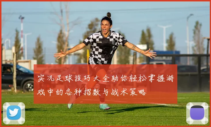 实况足球技巧大全助你轻松掌握游戏中的各种招数与战术策略