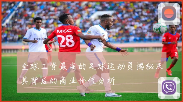 全球工资最高的足球运动员揭秘及其背后的商业价值分析
