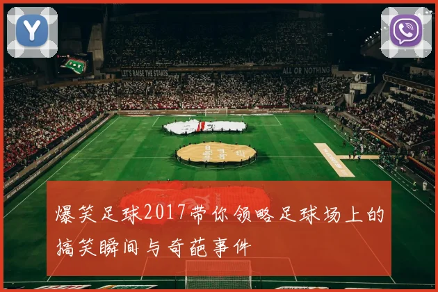 爆笑足球2017带你领略足球场上的搞笑瞬间与奇葩事件